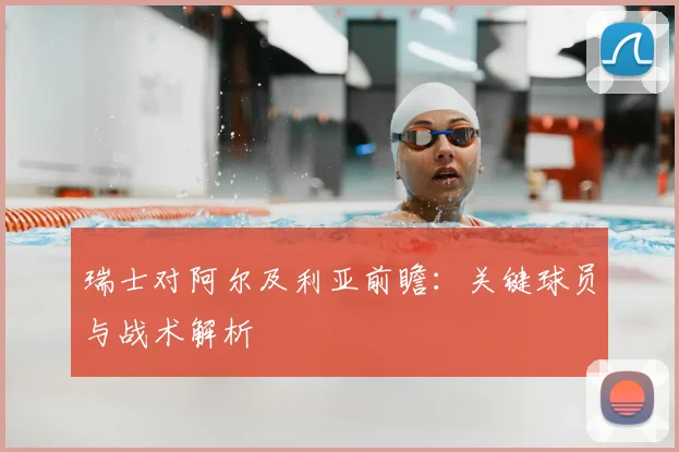 瑞士对阿尔及利亚前瞻:关键球员与战术解析