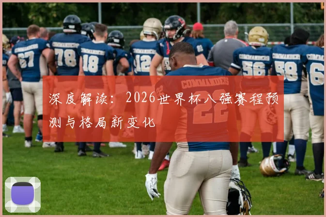 深度解读：2026世界杯八强赛程预测与格局新变化