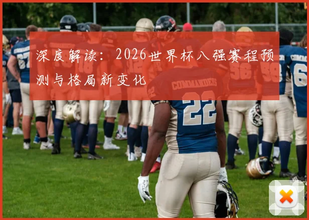 深度解读：2026世界杯八强赛程预测与格局新变化