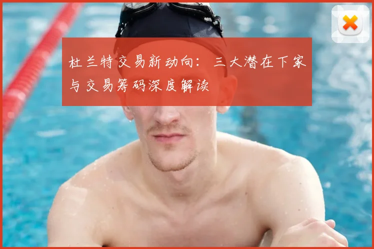 杜兰特交易新动向：三大潜在下家与交易筹码深度解读