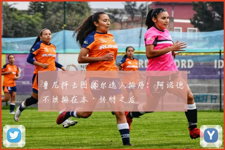 鲁尼抨击图赫尔选人排序：阿诺德不该排在本·怀特之后